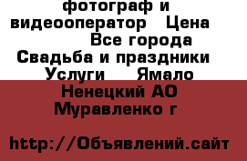 фотограф и  видеооператор › Цена ­ 2 000 - Все города Свадьба и праздники » Услуги   . Ямало-Ненецкий АО,Муравленко г.